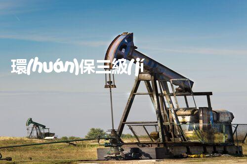 環(huán)保三級(jí)資質(zhì)，解鎖綠色工程大門(mén)！